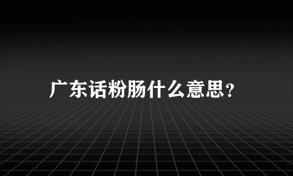 广东话粉肠什么意思？