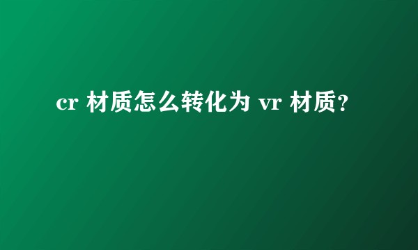 cr 材质怎么转化为 vr 材质？