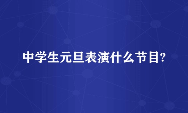 中学生元旦表演什么节目?