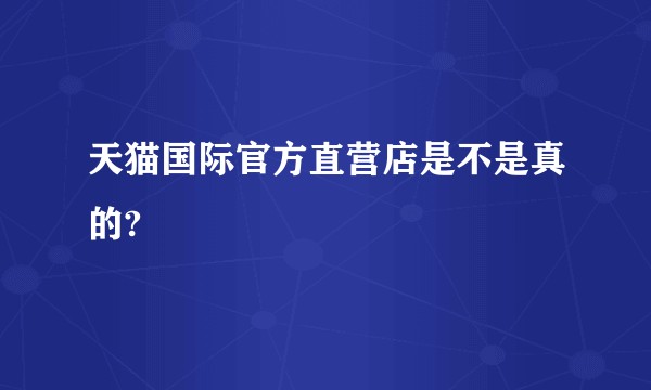 天猫国际官方直营店是不是真的?