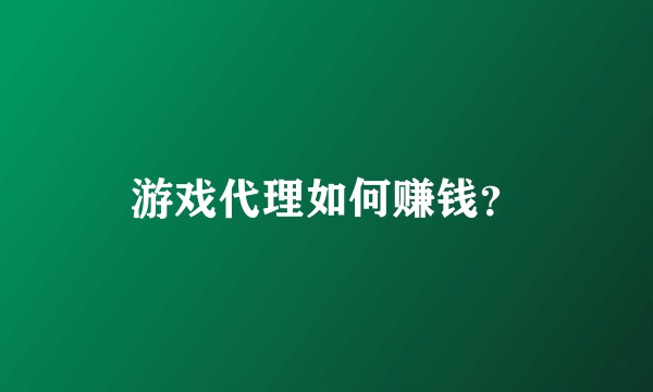游戏代理如何赚钱？