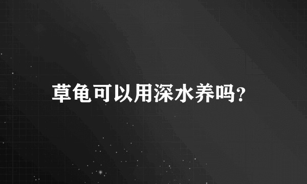 草龟可以用深水养吗？