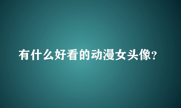 有什么好看的动漫女头像？