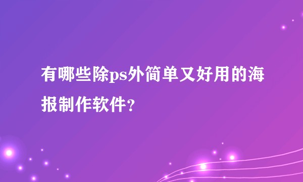 有哪些除ps外简单又好用的海报制作软件？
