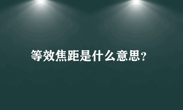 等效焦距是什么意思？