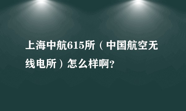 上海中航615所（中国航空无线电所）怎么样啊？