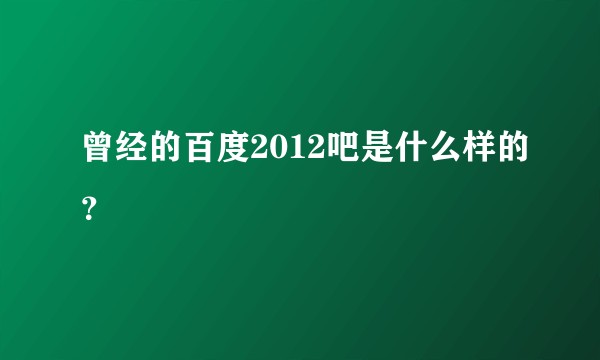 曾经的百度2012吧是什么样的？