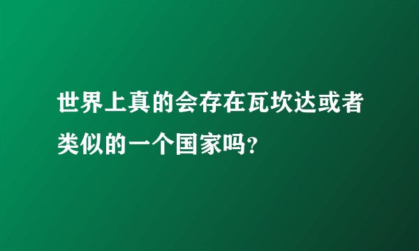 世界上真的会存在瓦坎达或者类似的一个国家吗？