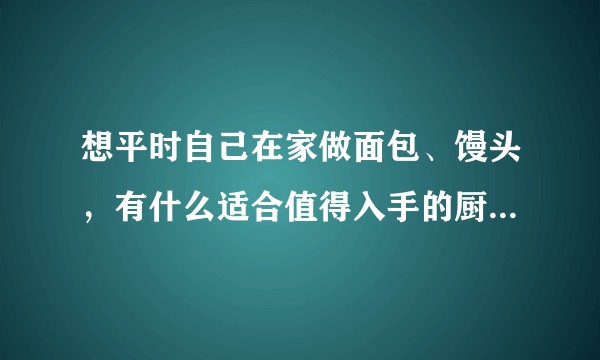 想平时自己在家做面包、馒头，有什么适合值得入手的厨师机推荐？