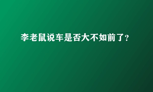 李老鼠说车是否大不如前了？