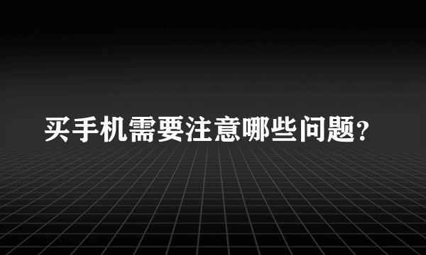 买手机需要注意哪些问题？