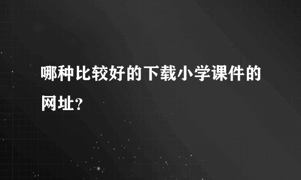 哪种比较好的下载小学课件的网址？