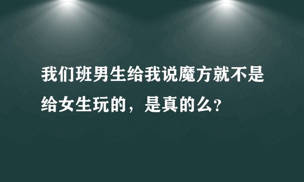 我们班男生给我说魔方就不是给女生玩的,是真的么?