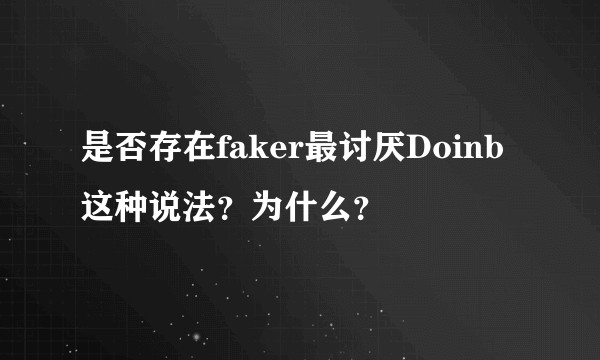 是否存在faker最讨厌Doinb这种说法？为什么？