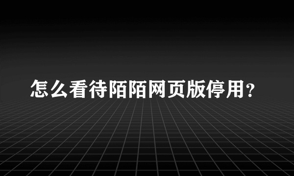 怎么看待陌陌网页版停用？