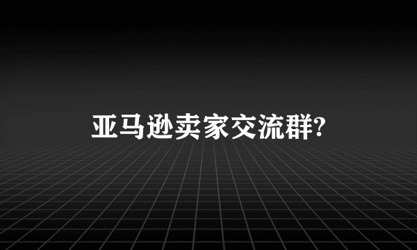 亚马逊卖家交流群?
