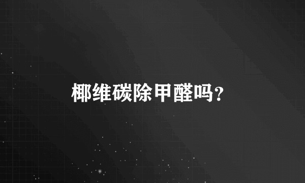 椰维碳除甲醛吗?