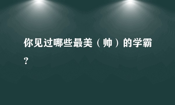 你见过哪些最美（帅）的学霸？