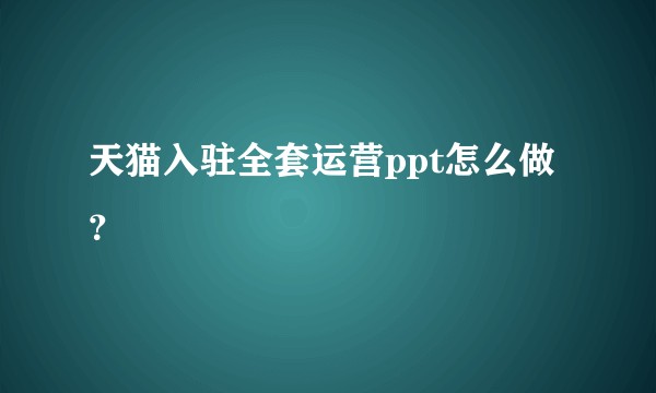 天猫入驻全套运营ppt怎么做？