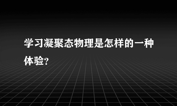学习凝聚态物理是怎样的一种体验？