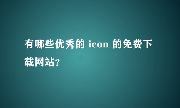 有哪些优秀的 icon 的免费下载网站？