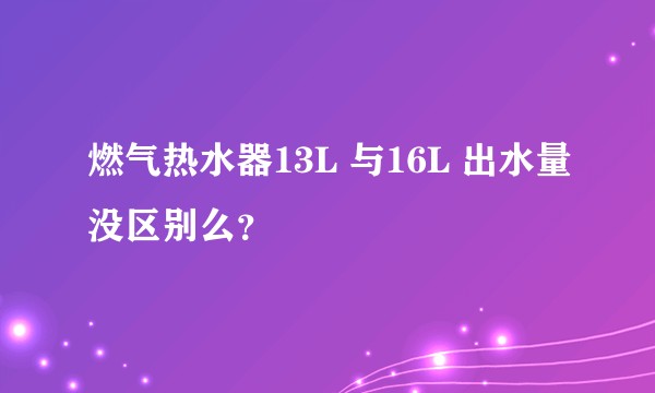 燃气热水器13L 与16L 出水量没区别么？