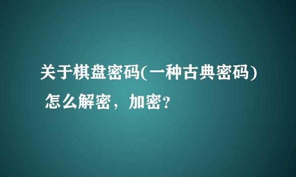 关于棋盘密码(一种古典密码) 怎么解密，加密？