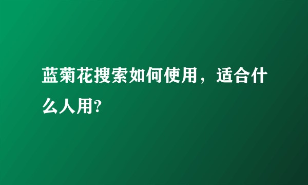 蓝菊花搜索如何使用，适合什么人用?