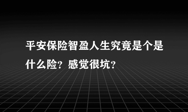 平安保险智盈人生究竟是个是什么险？感觉很坑？