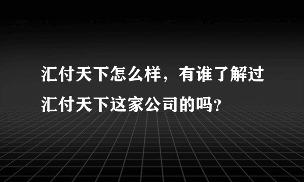 汇付天下怎么样，有谁了解过汇付天下这家公司的吗？