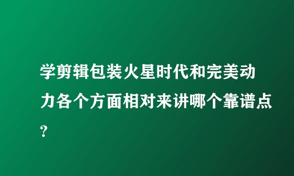 学剪辑包装火星时代和完美动力各个方面相对来讲哪个靠谱点？