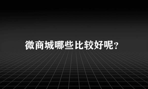 微商城哪些比较好呢？