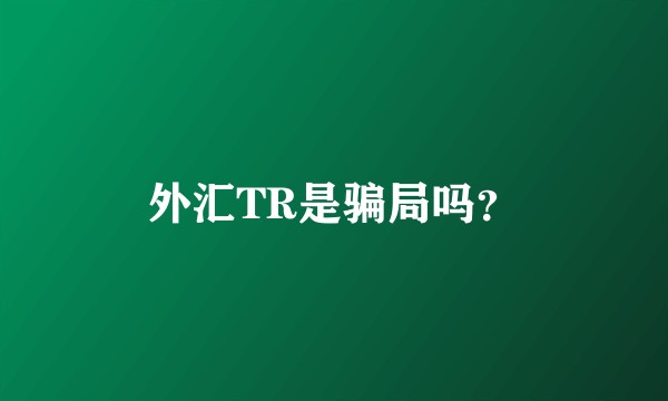 外汇TR是骗局吗？