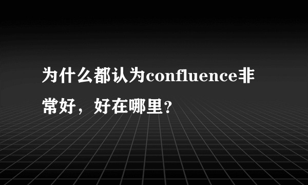 为什么都认为confluence非常好，好在哪里？