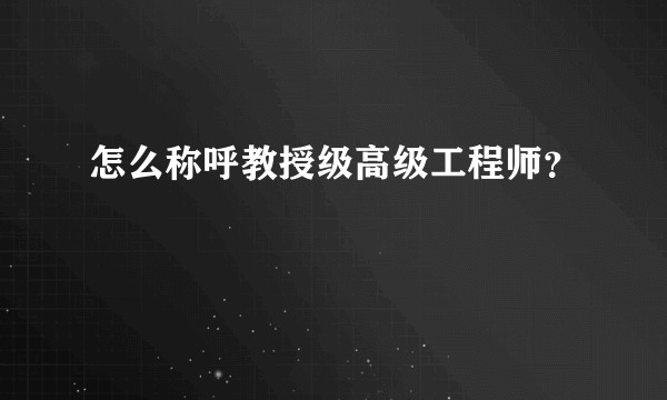 怎么称呼教授级高级工程师？