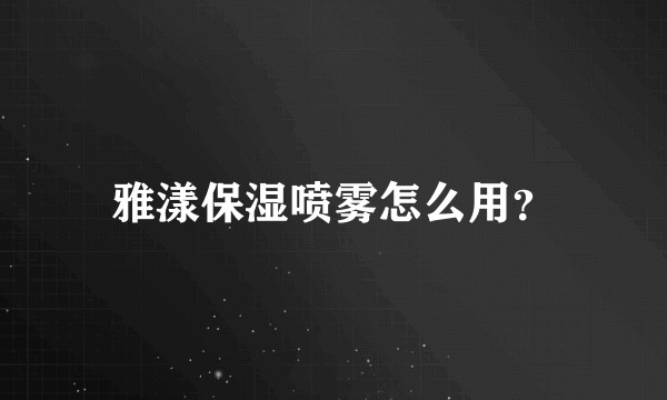 雅漾保湿喷雾怎么用？