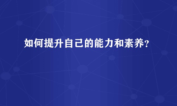 如何提升自己的能力和素养？