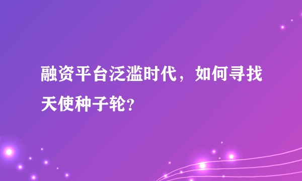 融资平台泛滥时代，如何寻找天使种子轮？