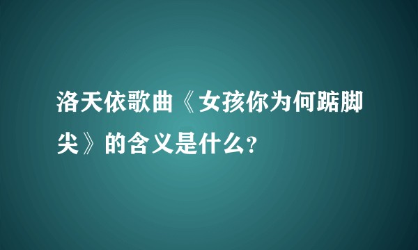 洛天依歌曲《女孩你为何踮脚尖》的含义是什么？