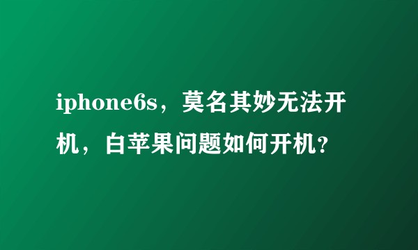 iphone6s，莫名其妙无法开机，白苹果问题如何开机？