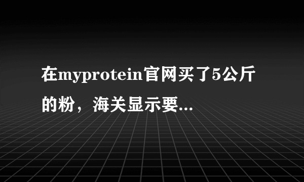 在myprotein官网买了5公斤的粉，海关显示要求缴税，怎么办？
