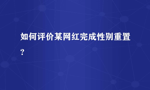 如何评价某网红完成性别重置？