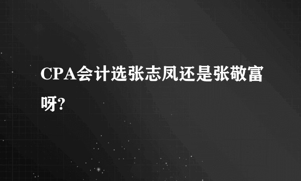 CPA会计选张志凤还是张敬富呀?