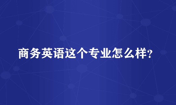 商务英语这个专业怎么样？