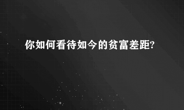你如何看待如今的贫富差距?