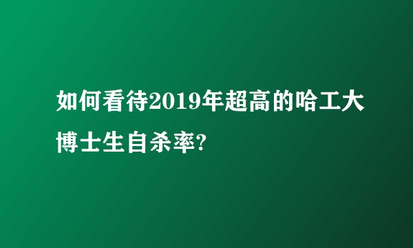 如何看待2019年超高的哈工大博士生自杀率?