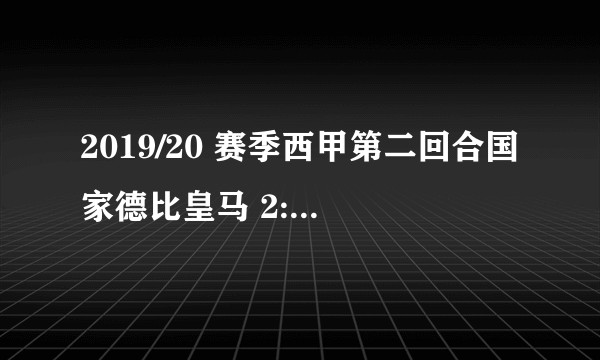 2019/20 赛季西甲第二回合国家德比皇马 2:0 巴萨，如何评价本场比赛？