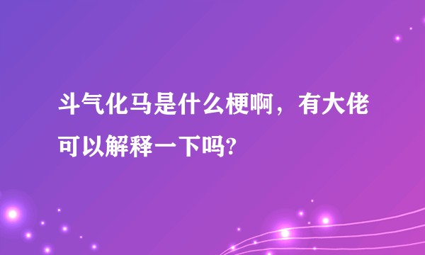 斗气化马是什么梗啊，有大佬可以解释一下吗?