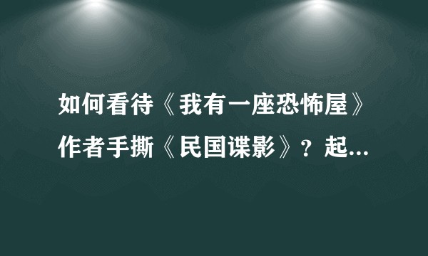 如何看待《我有一座恐怖屋》作者手撕《民国谍影》？起点平台又充当什么角色？
