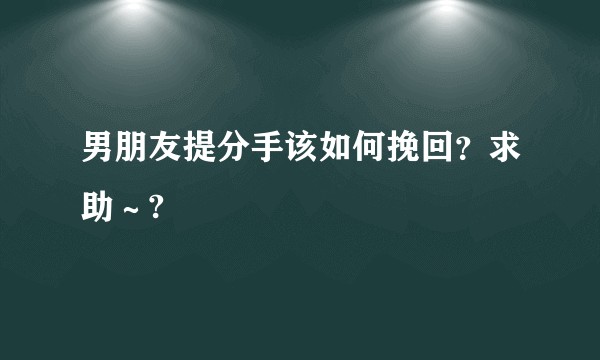 男朋友提分手该如何挽回?求助~?